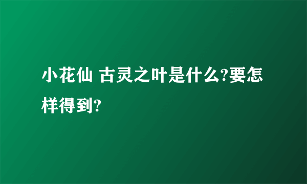 小花仙 古灵之叶是什么?要怎样得到?