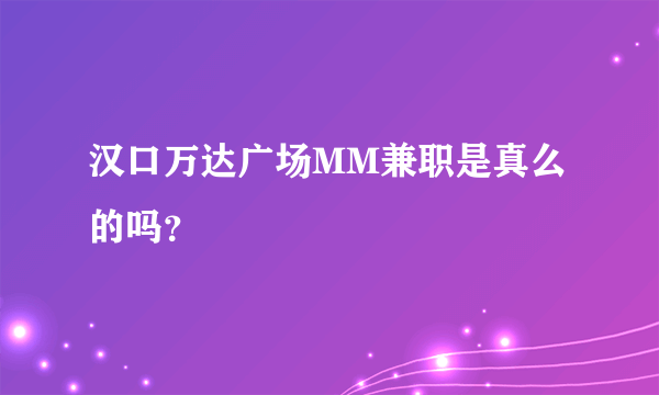 汉口万达广场MM兼职是真么的吗？