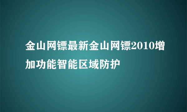 金山网镖最新金山网镖2010增加功能智能区域防护