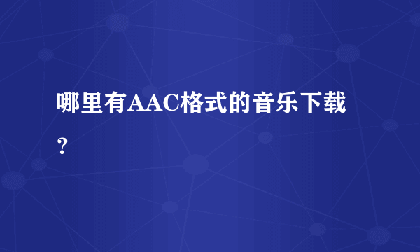 哪里有AAC格式的音乐下载?