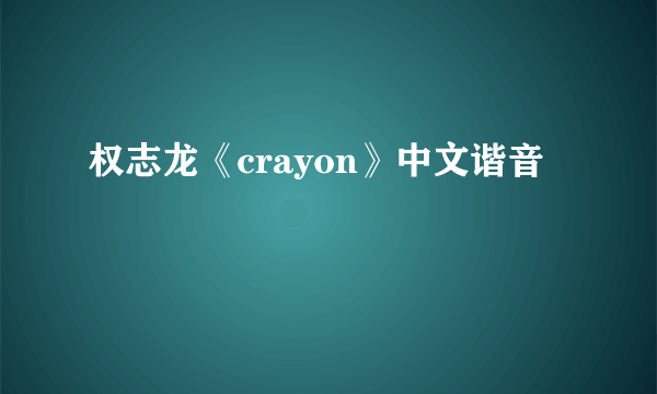 权志龙《crayon》中文谐音