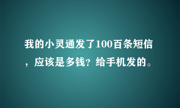 我的小灵通发了100百条短信，应该是多钱？给手机发的。