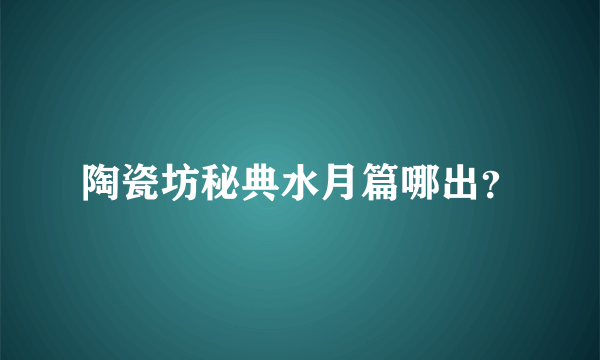 陶瓷坊秘典水月篇哪出？