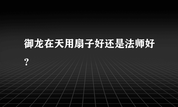 御龙在天用扇子好还是法师好？