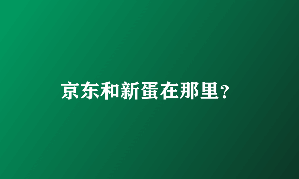 京东和新蛋在那里？