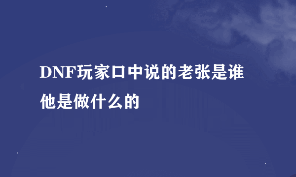 DNF玩家口中说的老张是谁 他是做什么的