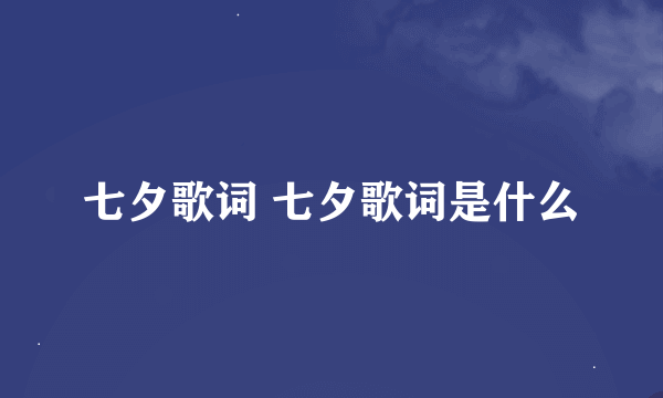 七夕歌词 七夕歌词是什么
