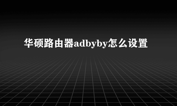 华硕路由器adbyby怎么设置
