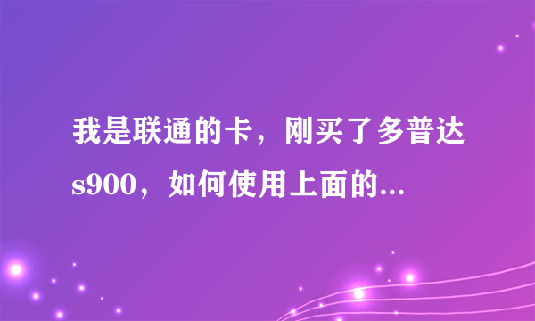 我是联通的卡，刚买了多普达s900，如何使用上面的导航软件