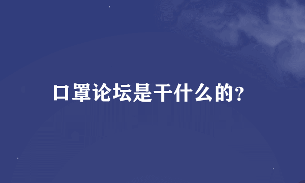 口罩论坛是干什么的？