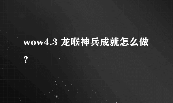wow4.3 龙喉神兵成就怎么做？