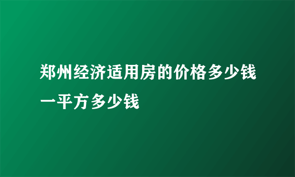 郑州经济适用房的价格多少钱一平方多少钱