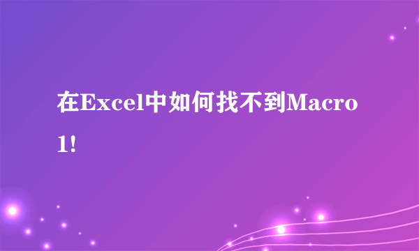 在Excel中如何找不到Macro1!