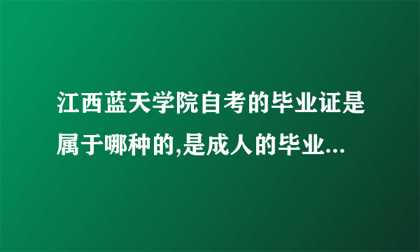 江西蓝天学院自考的毕业证是属于哪种的,是成人的毕业证，还是国家承认的本、专科毕业证