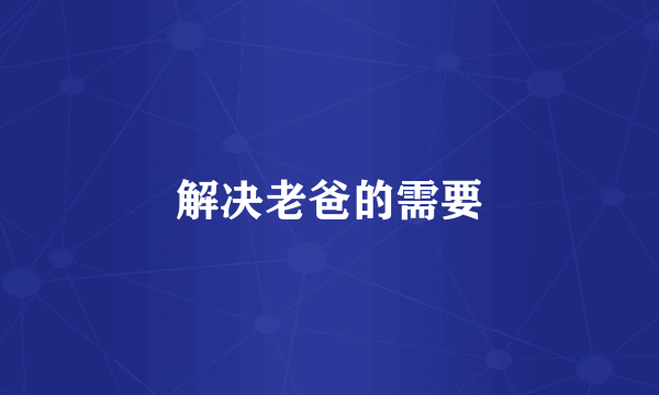 解决老爸的需要