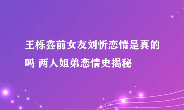王栎鑫前女友刘忻恋情是真的吗 两人姐弟恋情史揭秘