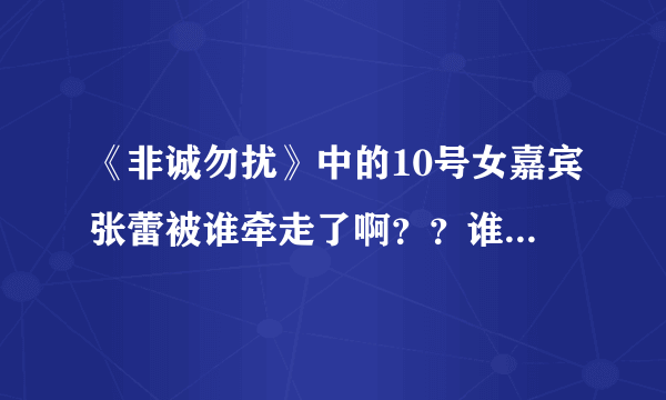 《非诚勿扰》中的10号女嘉宾张蕾被谁牵走了啊？？谁能告诉我额？