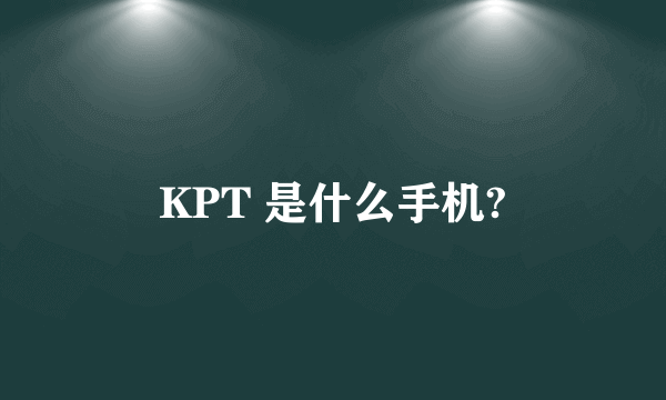 KPT 是什么手机?