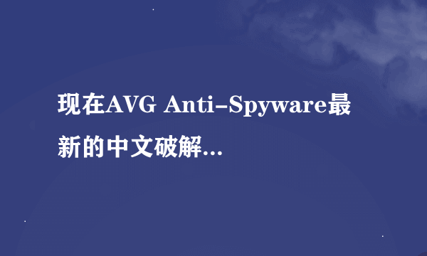 现在AVG Anti-Spyware最新的中文破解版是那个版本?