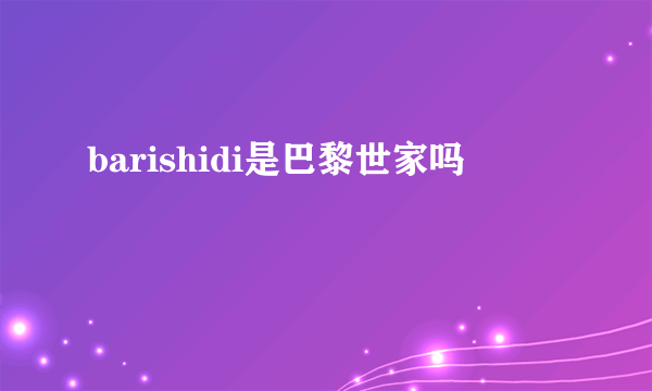 barishidi是巴黎世家吗