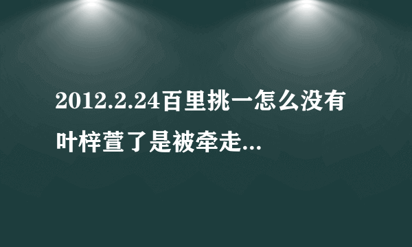 2012.2.24百里挑一怎么没有叶梓萱了是被牵走了还是怎么了