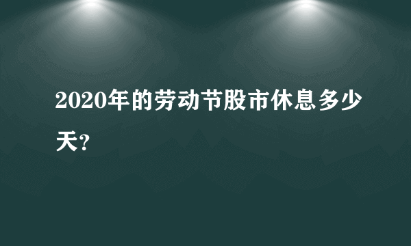 2020年的劳动节股市休息多少天？