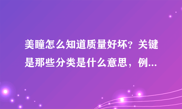 美瞳怎么知道质量好坏？关键是那些分类是什么意思，例如水凝，蜜糖，冰凝等之类之间的区别？好答案加分