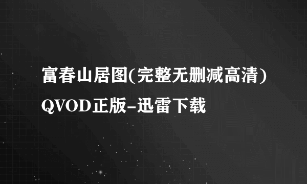 富春山居图(完整无删减高清)QVOD正版-迅雷下载