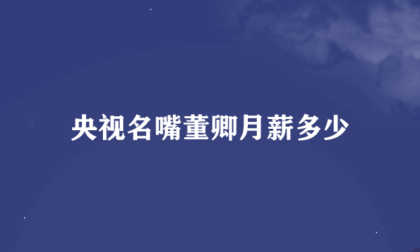 央视名嘴董卿月薪多少