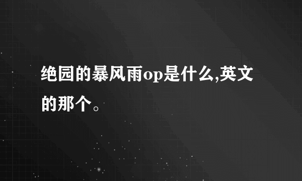 绝园的暴风雨op是什么,英文的那个。