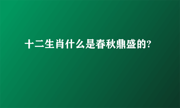 十二生肖什么是春秋鼎盛的?