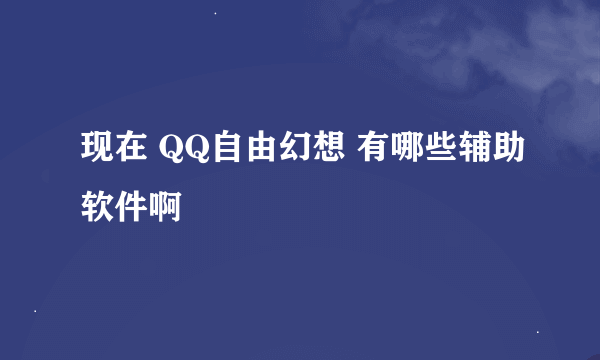 现在 QQ自由幻想 有哪些辅助软件啊