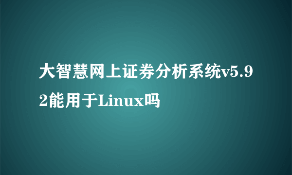 大智慧网上证券分析系统v5.92能用于Linux吗