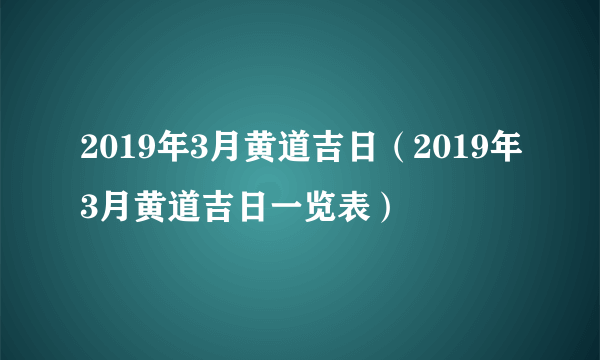2019年3月黄道吉日（2019年3月黄道吉日一览表）