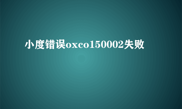 小度错误oxco150002失败
