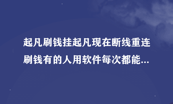 起凡刷钱挂起凡现在断线重连刷钱有的人用软件每次都能连进去求是什么软件