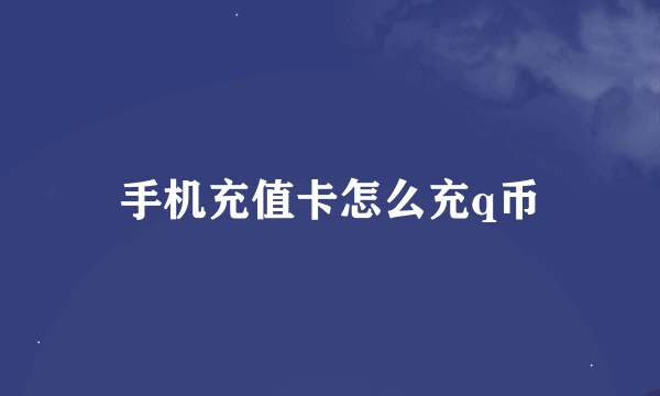 手机充值卡怎么充q币