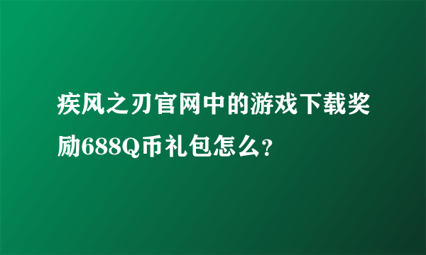 疾风之刃官网中的游戏下载奖励688Q币礼包怎么？