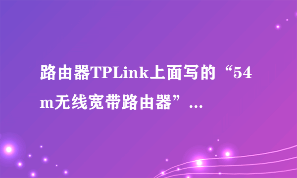 路由器TPLink上面写的“54m无线宽带路由器”的54m什么意思？