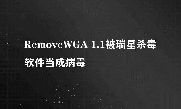 RemoveWGA 1.1被瑞星杀毒软件当成病毒