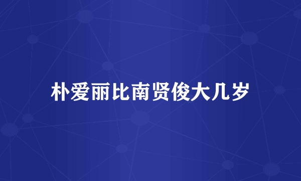 朴爱丽比南贤俊大几岁