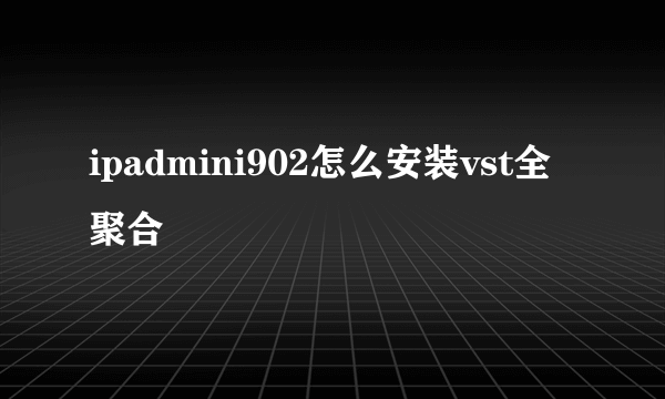 ipadmini902怎么安装vst全聚合