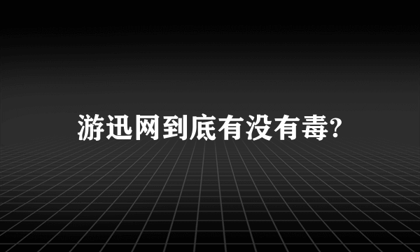 游迅网到底有没有毒?