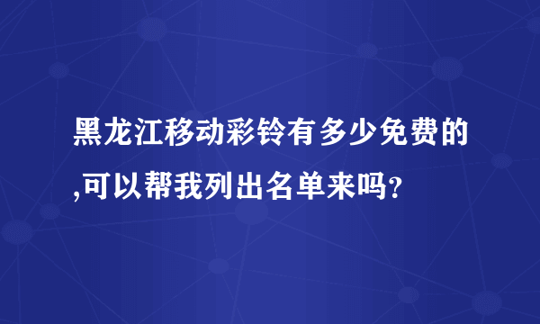 黑龙江移动彩铃有多少免费的,可以帮我列出名单来吗？