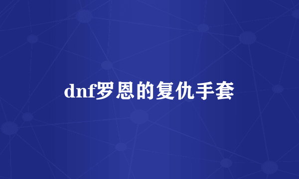 dnf罗恩的复仇手套