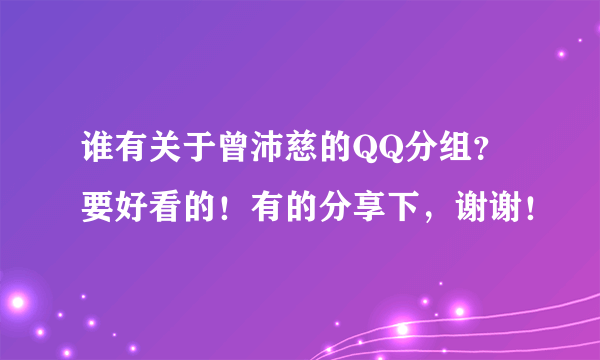 谁有关于曾沛慈的QQ分组？要好看的！有的分享下，谢谢！