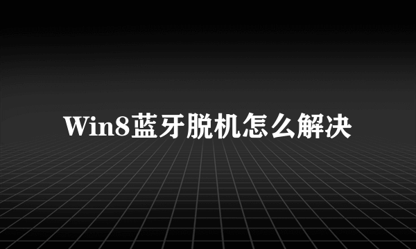 Win8蓝牙脱机怎么解决