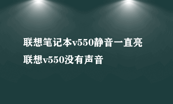 联想笔记本v550静音一直亮联想v550没有声音