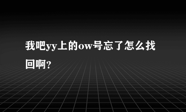 我吧yy上的ow号忘了怎么找回啊？