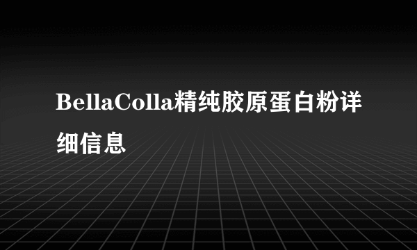 BellaColla精纯胶原蛋白粉详细信息